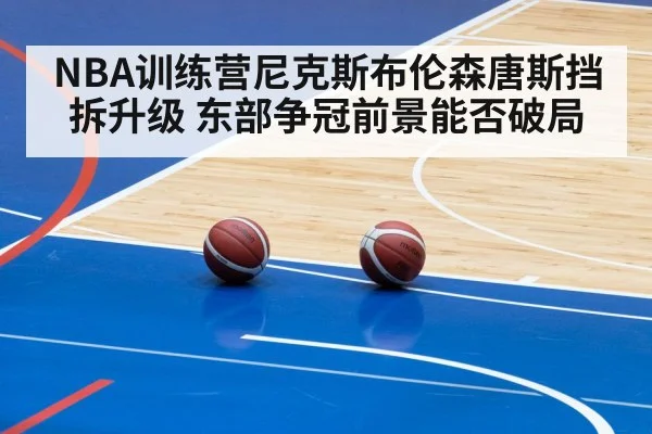 NBA训练营尼克斯布伦森唐斯挡拆升级 东部争冠前景能否破局