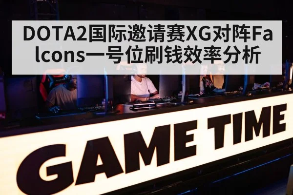 DOTA2国际邀请赛XG对阵Falcons一号位刷钱效率分析