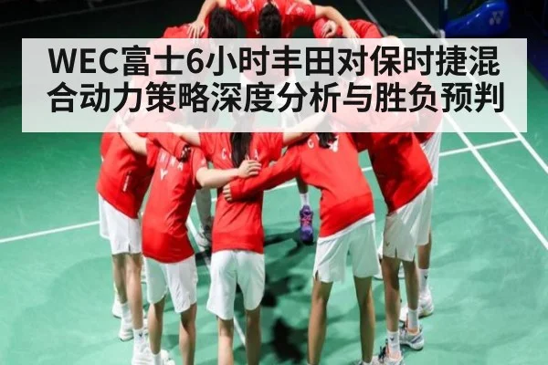 WEC富士6小时丰田对保时捷混合动力策略深度分析与胜负预判