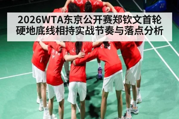 2026WTA东京公开赛郑钦文首轮硬地底线相持实战节奏与落点分析