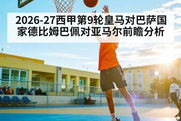 2026-27西甲第9轮皇马对巴萨国家德比姆巴佩对亚马尔前瞻分析