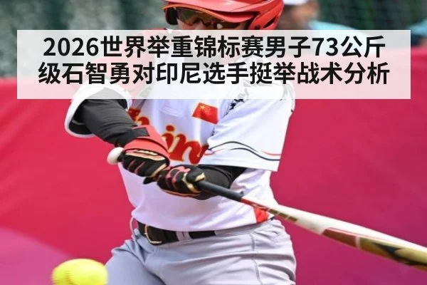 2026世界举重锦标赛男子73公斤级石智勇对印尼选手挺举战术分析