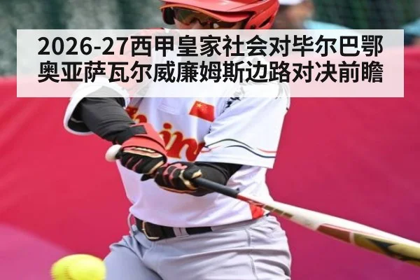 2026-27西甲皇家社会对毕尔巴鄂奥亚萨瓦尔威廉姆斯边路对决前瞻