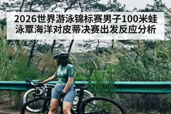 2026世界游泳锦标赛男子100米蛙泳覃海洋对皮蒂决赛出发反应分析
