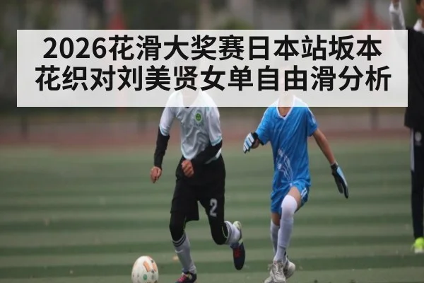 2026花滑大奖赛日本站坂本花织对刘美贤女单自由滑分析