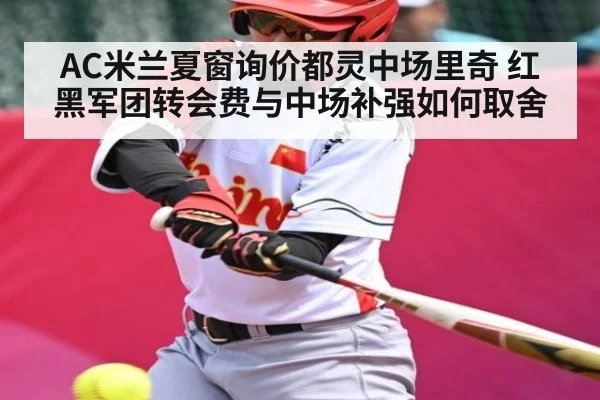 AC米兰夏窗询价都灵中场里奇 红黑军团转会费与中场补强如何取舍